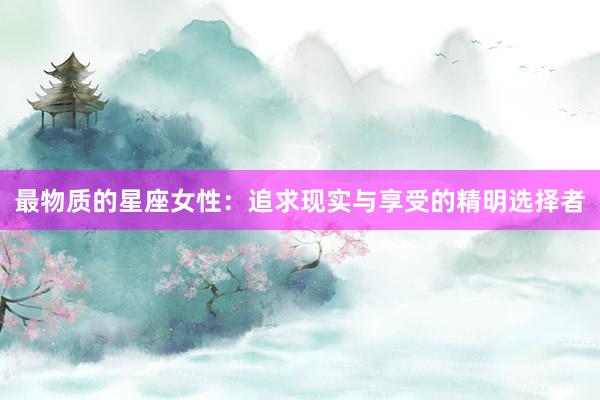 最物质的星座女性：追求现实与享受的精明选择者